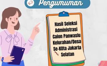 Pengumuman Hasil Seleksi Administrasi Calon Panwaslu Kelurahan/Desa Se-Jakarta Selatan Dalam Pemilu Serentak Tahun 2024
